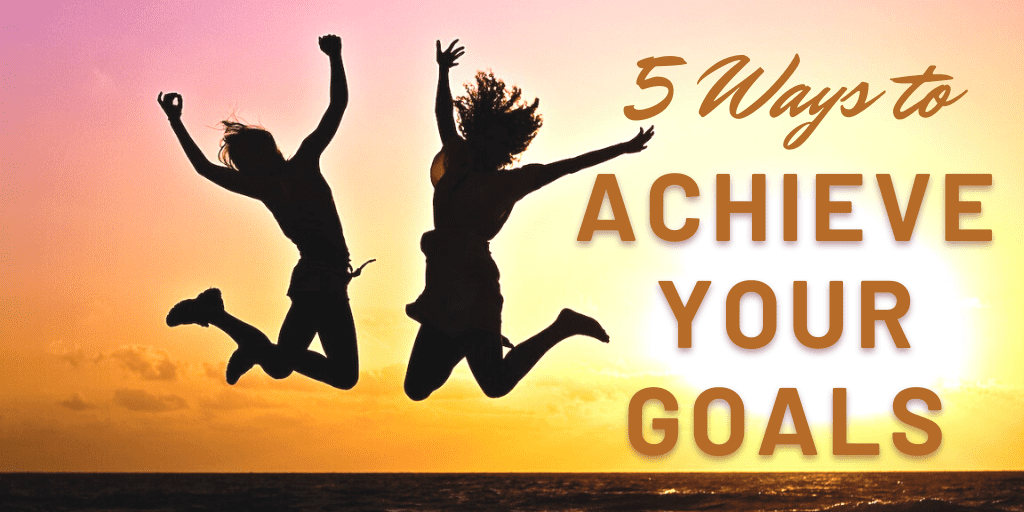 5 ways to achieve your goals